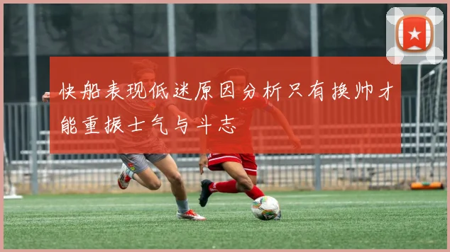 快船表现低迷原因分析只有换帅才能重振士气与斗志