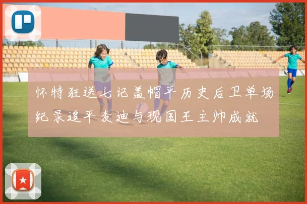 怀特狂送七记盖帽平历史后卫单场纪录追平麦迪与现国王主帅成就