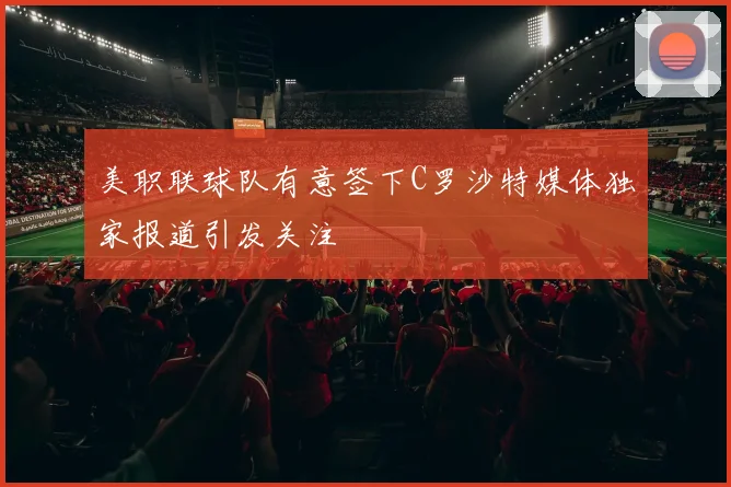 美职联球队有意签下C罗沙特媒体独家报道引发关注