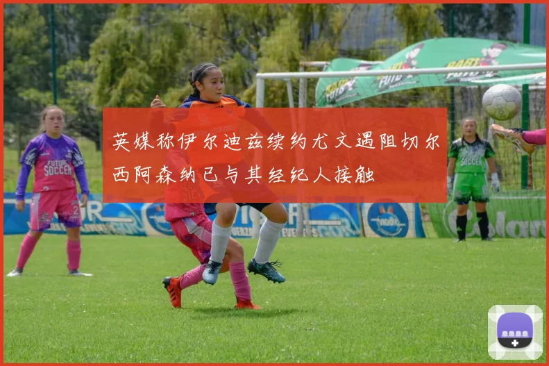 英媒称伊尔迪兹续约尤文遇阻切尔西阿森纳已与其经纪人接触