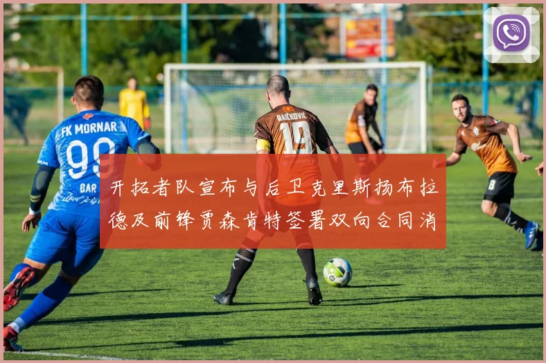 开拓者队宣布与后卫克里斯扬布拉德及前锋贾森肯特签署双向合同消息