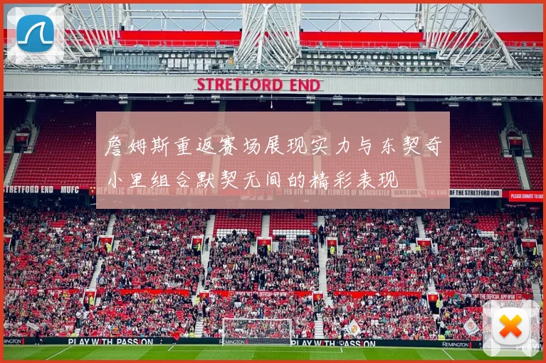 詹姆斯重返赛场展现实力与东契奇小里组合默契无间的精彩表现
