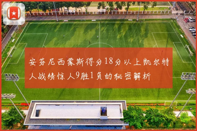 安芬尼西蒙斯得分18分以上凯尔特人战绩惊人9胜1负的秘密解析