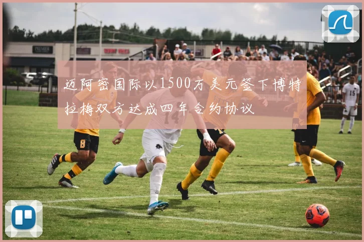 迈阿密国际以1500万美元签下博特拉梅双方达成四年合约协议