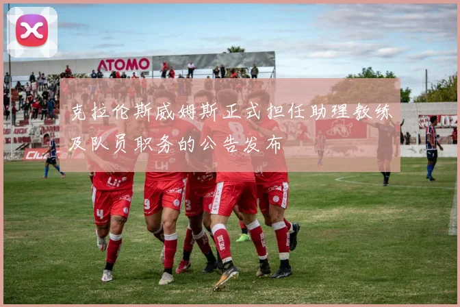 克拉伦斯威姆斯正式担任助理教练及队员职务的公告发布
