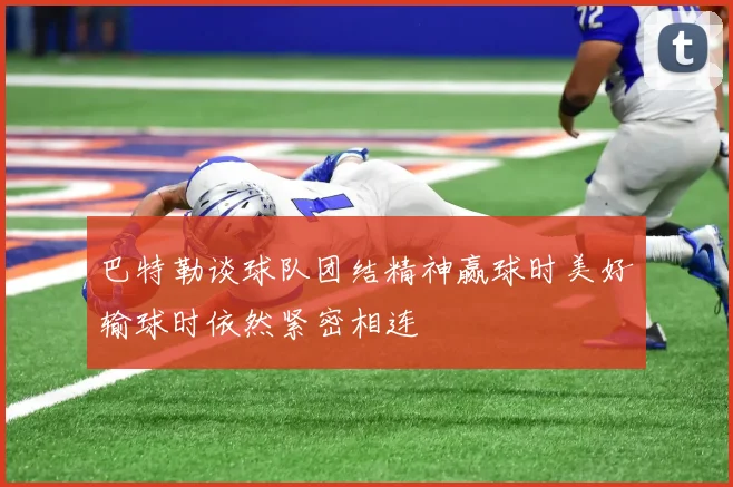 巴特勒谈球队团结精神赢球时美好输球时依然紧密相连