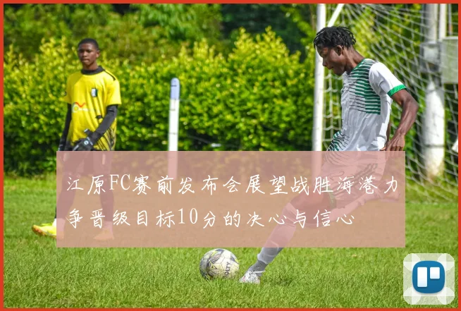 江原FC赛前发布会展望战胜海港力争晋级目标10分的决心与信心