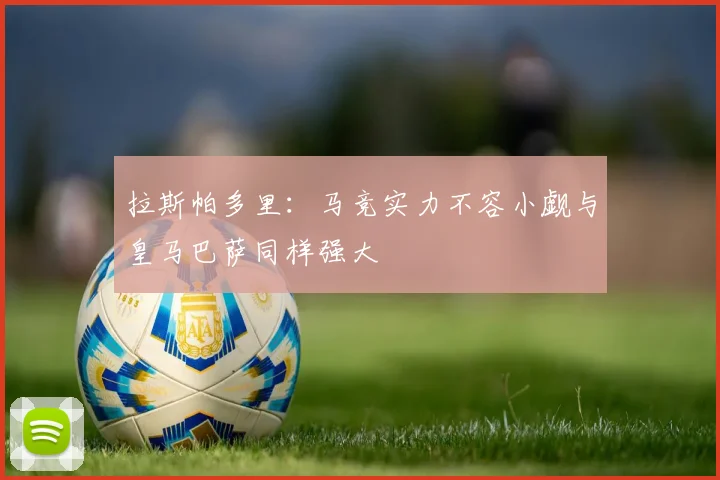 拉斯帕多里：马竞实力不容小觑与皇马巴萨同样强大