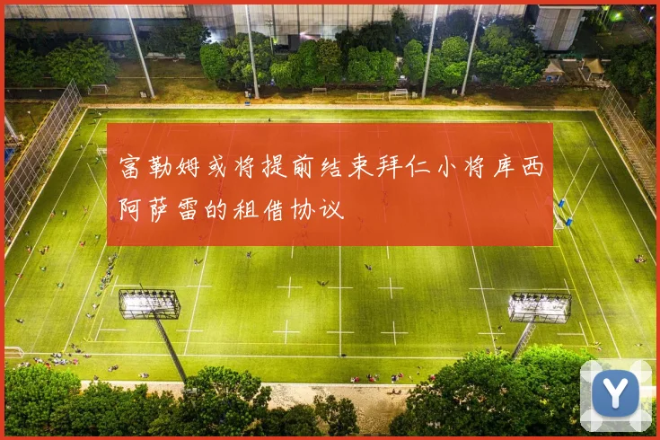 富勒姆或将提前结束拜仁小将库西阿萨雷的租借协议
