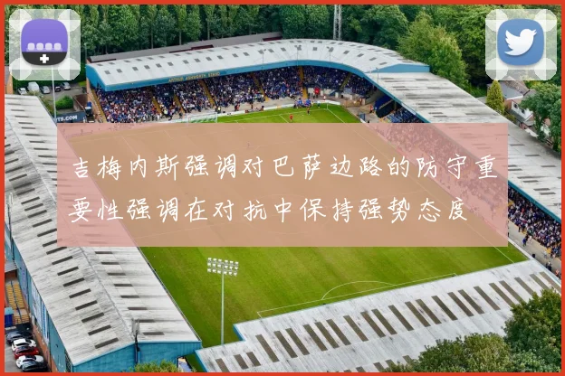 吉梅内斯强调对巴萨边路的防守重要性强调在对抗中保持强势态度