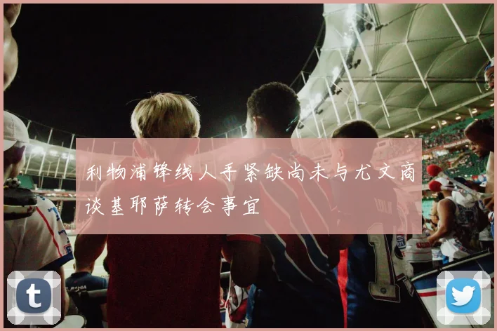 利物浦锋线人手紧缺尚未与尤文商谈基耶萨转会事宜